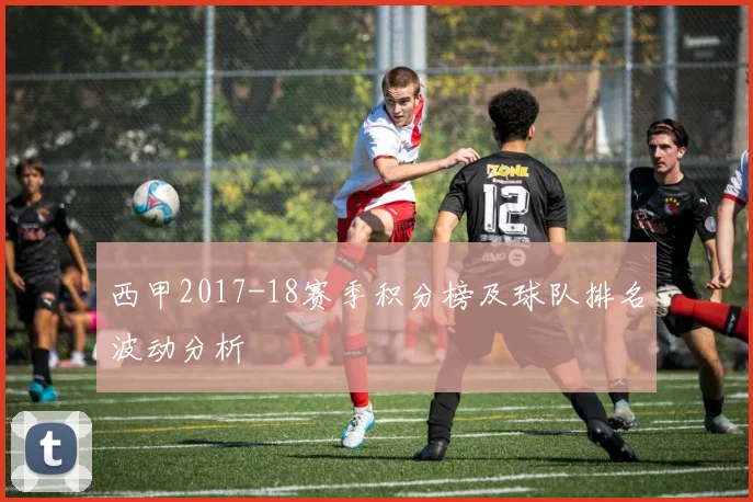 西甲2017-18赛季积分榜及球队排名波动分析