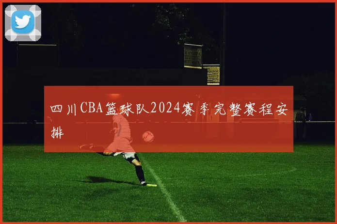 四川CBA篮球队2024赛季完整赛程安排
