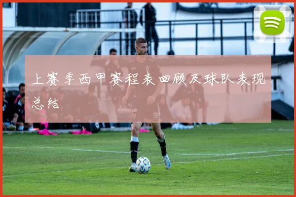 上赛季西甲赛程表回顾及球队表现总结
