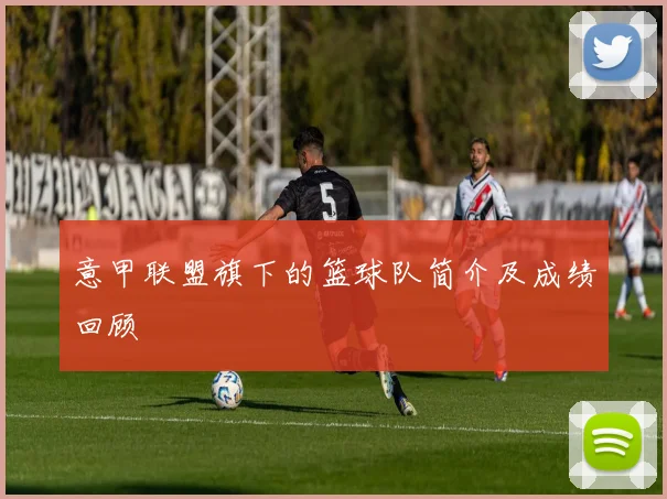 意甲联盟旗下的篮球队简介及成绩回顾