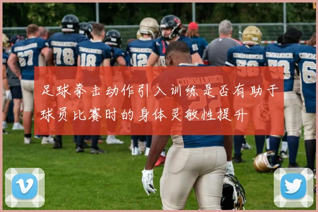 足球拳击动作引入训练是否有助于球员比赛时的身体灵敏性提升