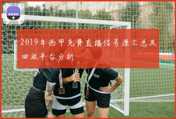 2019年西甲免费直播信号源汇总及回放平台分析
