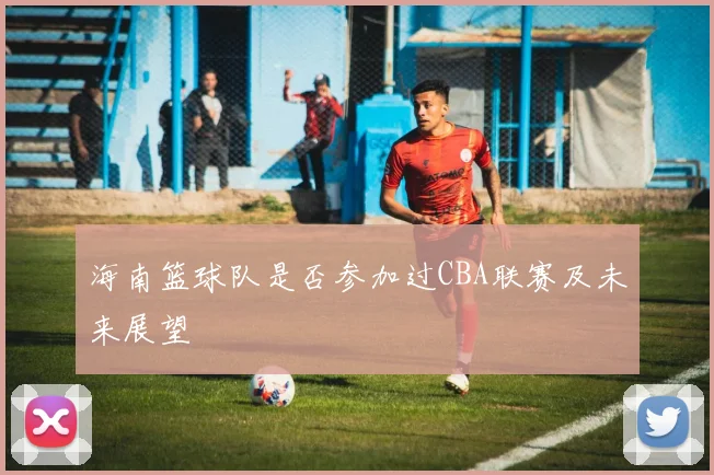 海南篮球队是否参加过CBA联赛及未来展望