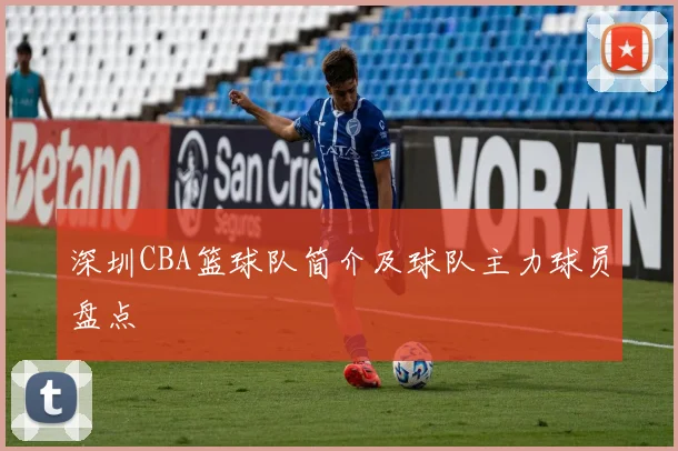 深圳CBA篮球队简介及球队主力球员盘点